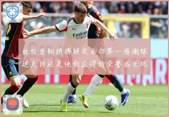 杜伦坚韧拼搏锁定东部第一感谢球迷支持这是他们应得的荣誉成长观察-深度解析