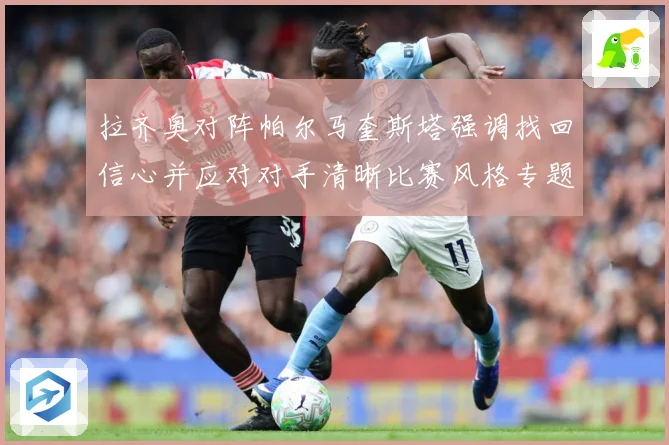 拉齐奥对阵帕尔马奎斯塔强调找回信心并应对对手清晰比赛风格专题观察-深度解析