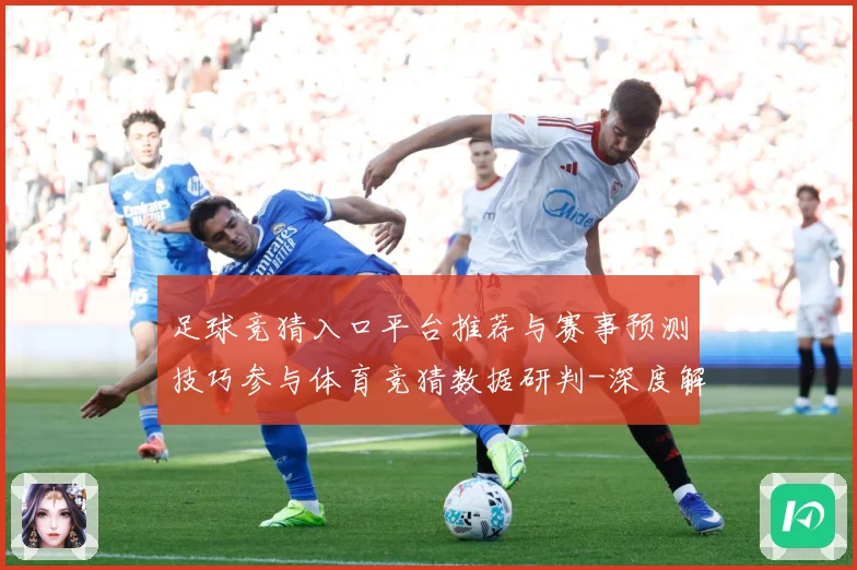 足球竞猜入口平台推荐与赛事预测技巧参与体育竞猜数据研判-深度解析