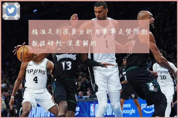 精准足彩深度分析与赛事走势预测数据研判-深度解析
