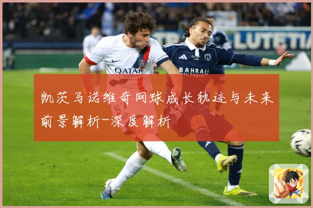 凯茨马诺维奇网球成长轨迹与未来前景解析-深度解析