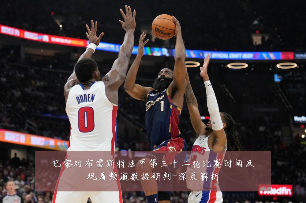 巴黎对布雷斯特法甲第三十二轮比赛时间及观看频道数据研判-深度解析