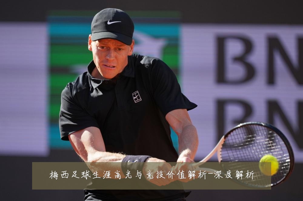 梅西足球生涯高光与竞技价值解析-深度解析