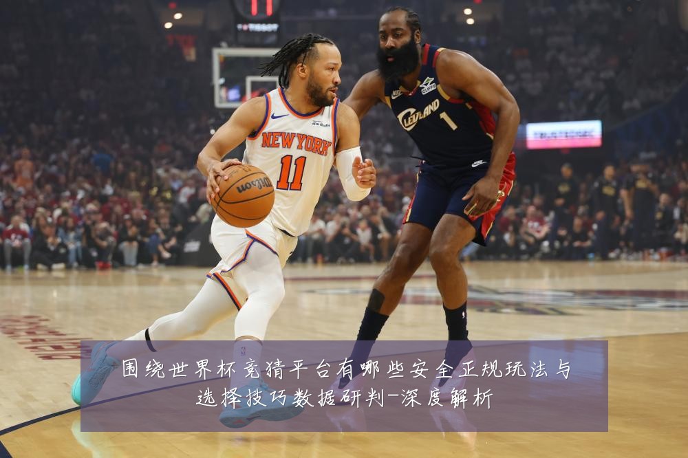 围绕世界杯竞猜平台有哪些安全正规玩法与选择技巧数据研判-深度解析