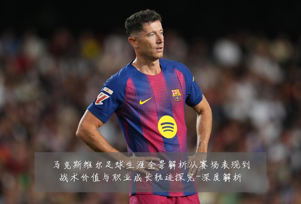 马克斯维尔足球生涯全景解析从赛场表现到战术价值与职业成长轨迹探究-深度解析