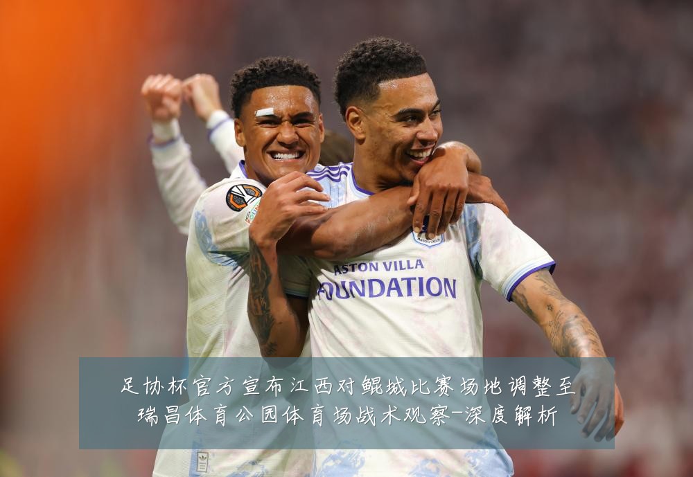 足协杯官方宣布江西对鲲城比赛场地调整至瑞昌体育公园体育场战术观察-深度解析