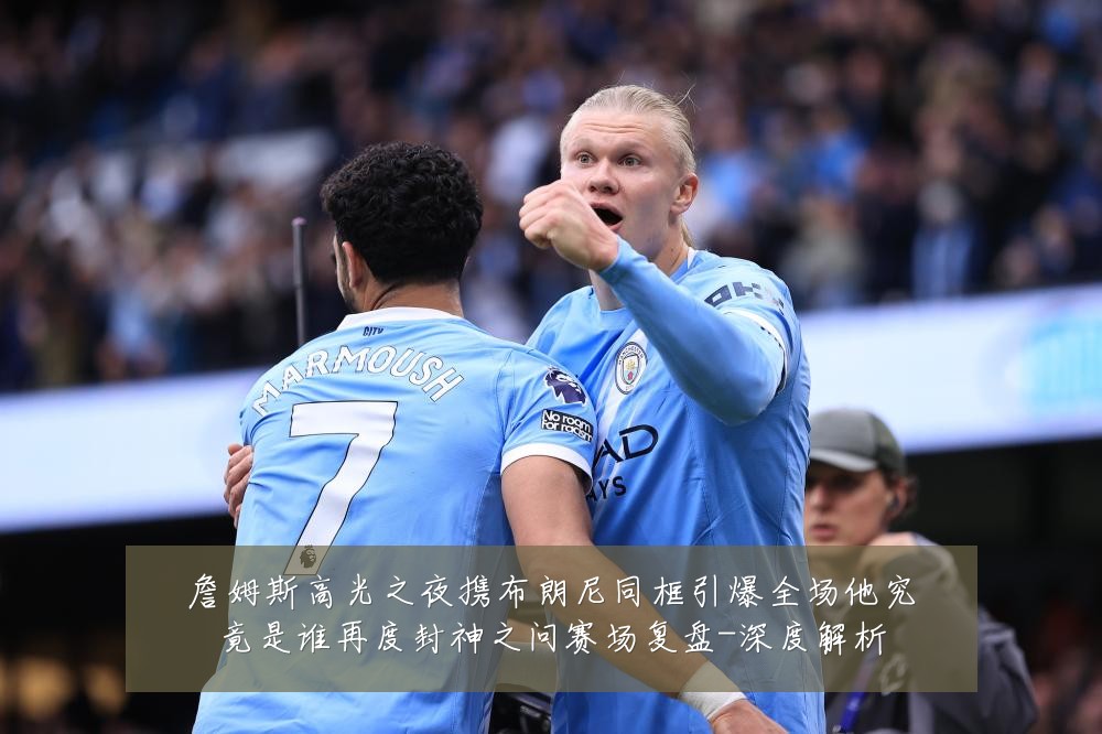 詹姆斯高光之夜携布朗尼同框引爆全场他究竟是谁再度封神之问赛场复盘-深度解析