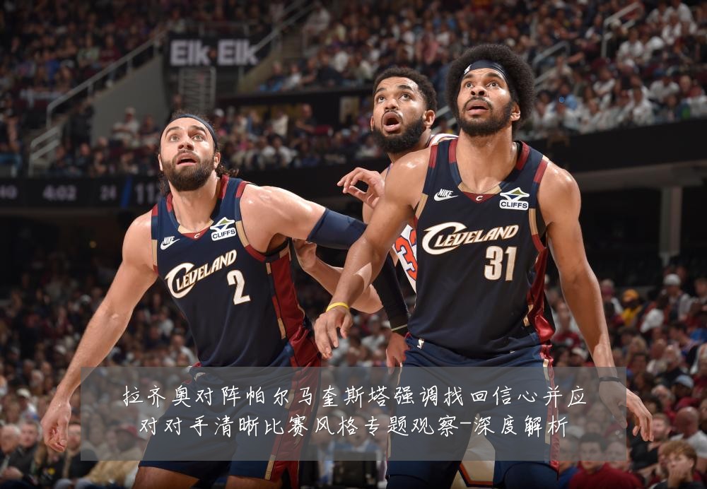 拉齐奥对阵帕尔马奎斯塔强调找回信心并应对对手清晰比赛风格专题观察-深度解析